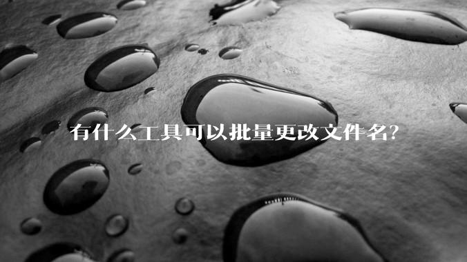 有什么工具可以批量更改文件名？