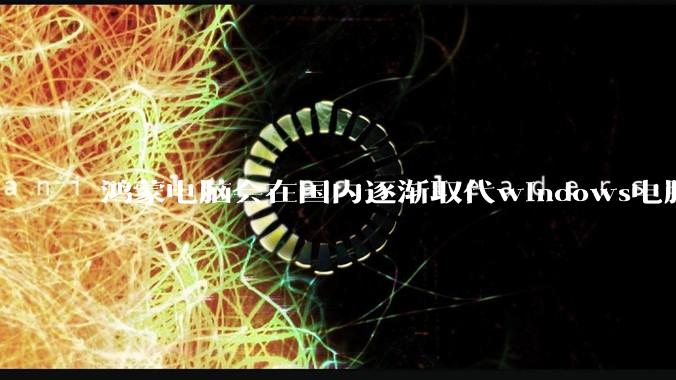 鸿蒙电脑会在国内逐渐取代windows电脑吗？