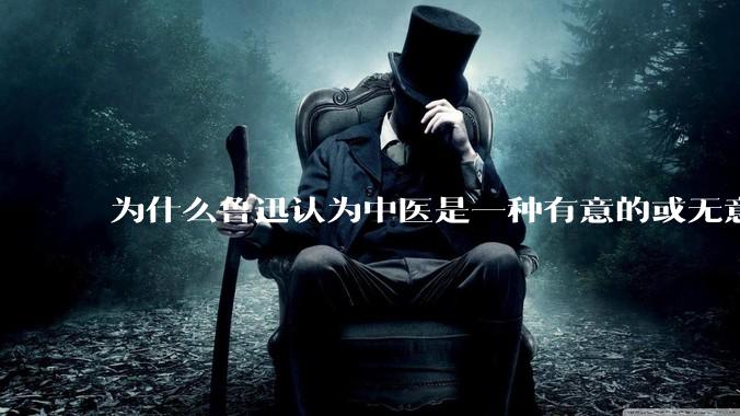 为什么鲁迅认为中医是一种有意的或无意的骗子？