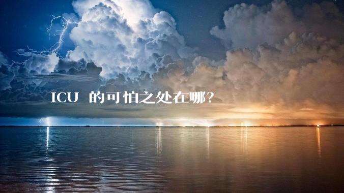 ICU 的可怕之处在哪？