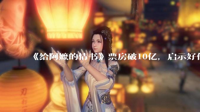 《给阿嬷的情书》票房破10亿，启示好作品需要“慢功夫”_深圳_蓝鸿春_电影