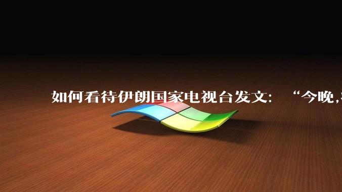 如何看待伊朗国家电视台发文：“今晚,将会发生一件大事,让世界铭记几个世纪”？