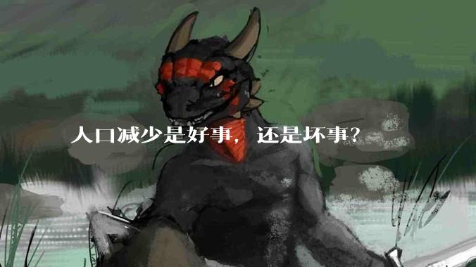 人口减少是好事，还是坏事？