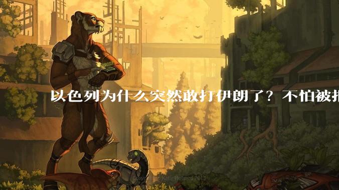 以色列为什么突然敢打伊朗了？不怕被报复？