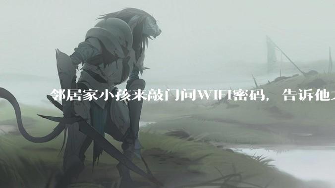 邻居家小孩来敲门问WiFi密码，告诉他之后，他竟然几部手机电视全用上。你说该怎么办？