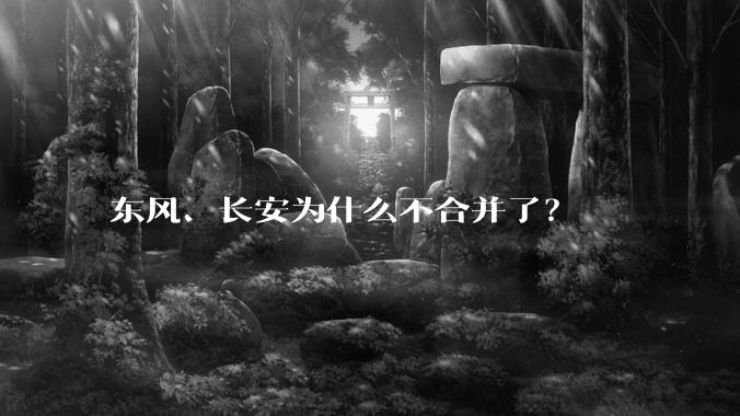 东风、长安为什么不合并了？