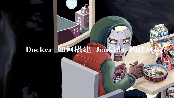 Docker 如何搭建 Jenkins 构建环境？