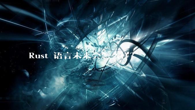 Rust 语言未来会怎么样？
