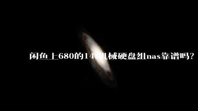 闲鱼上680的14t机械硬盘组nas靠谱吗？